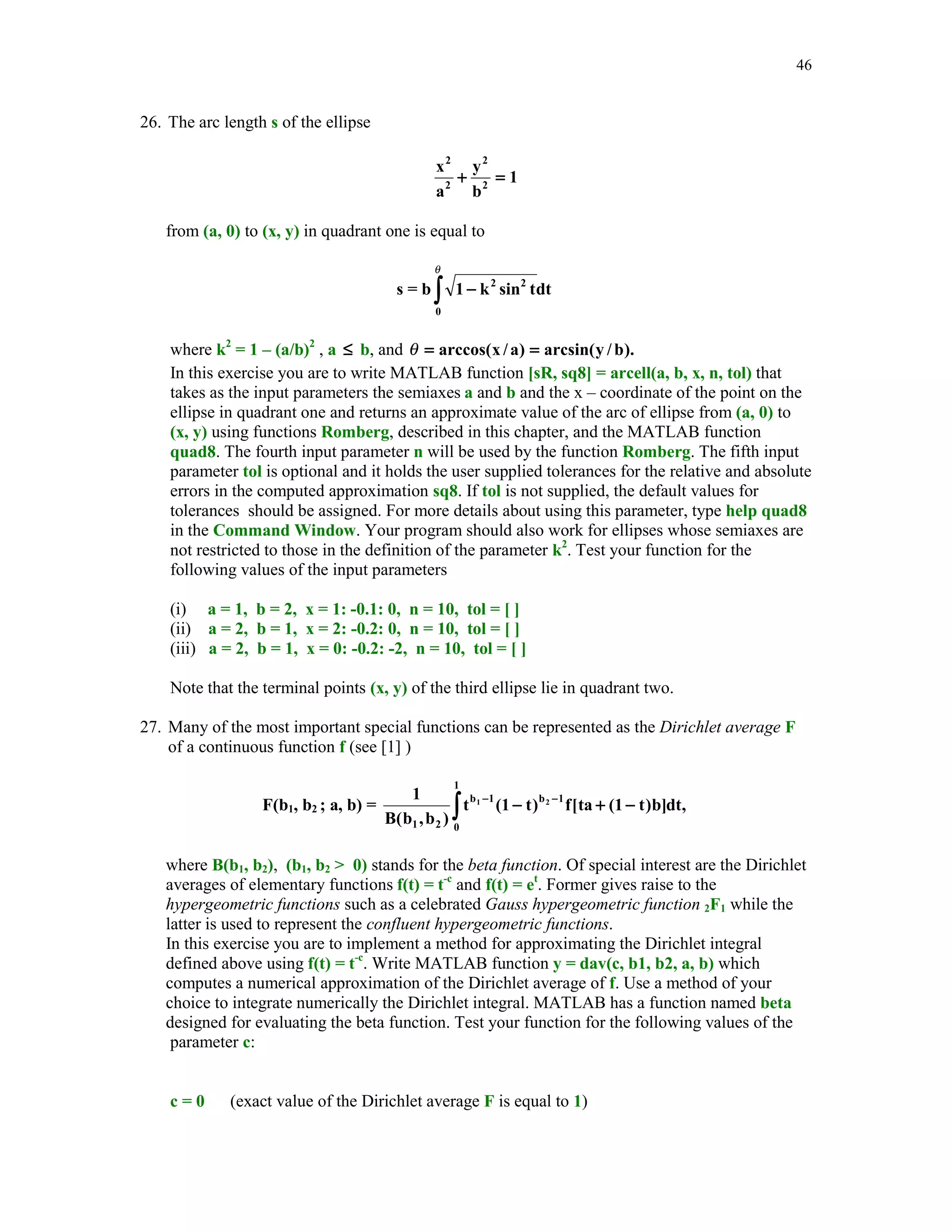 41

5. Derive Newton's iteration for a problem of computing the reciprocal of a nonzero
number a.
(i)
Does your iteration always converge for any value of the initial guess x0?
(ii)
Write MATLAB function r = recp(a, x0) that computes the reciprocal of a using
Newton's method with the initial guess x0.
(iii)
Run function recp for the following following values of (a, x0) : (2, 0.3) and
(10, 0.15) and print out consecutive approximations generated by the function recp
and determine the order of convergence.
6. In this exercise you are to write MATLAB function
[r, niter] = Sch(f, derf, x0, m, tol) to compute a multiple root r of the function f(x).
Recall that r is a root of multiplicity m of f(x) if f(x) = (x – r)mg(x), for some
function g(x). Schroder (see [8]) has proposed the following iterative scheme for
computing a multiple root r of f(x)
xk+1 = xk – mf(xk)/f '(xk), k = 0, 1, … .
When m = 1, this method becomes the Newton – Raphson method.
The input parameters: f is the function with a multiple root r, derf is the first
derivative of f, x0 is the initial guess, m stands for the multiplicity of r and tol is the
assumed tolerance for the computed root.
The output parameters: r is the computed root and niter is the number of performed
iterations.
7. In this exercise you are to test function Sch of Problem 6.
(i)
(ii)

(iii)

Use function f2 defined in Section 5.2 and write function derf2 to compute the first
order derivative of a function in file f2.
Use unexpanded form for the derivative. Run function Sch with m = 5 then repeat
this experiment letting m = 1. In each case choose x0 = 0. Compare number of
iterations performed in each case.
Repeat the above experiment using function f3. You will need a function derf3 to
evaluate the first derivative in the expanded form.

8. Let p(x) be a cubic polynomial with three distinct real roots rk , k = 1, 2, 3. Suppose
that the exact values of r1 and r2 are available. To compute the root r3 one wants to use
function Sch of Problem 6 with m = 1 and x0 = (r1 + r2)/2. How many iterations are needed
to compute r3?
9. Based on your observations made during the numerical experiments performed when
solving Problem 8 prove that only one step of the Newton-Raphson method is needed to
compute the third root of p(x).
10. Given a system of nonlinear equations
x2/16 + y2/4 = 1
x2 – y2 = 1
Use function NR to compute all the zeros of this system. Compare your results with the exact
values x = 2 and y =
3. Evaluate function f at the computed zeros and print your results
using format long.

	

	


 