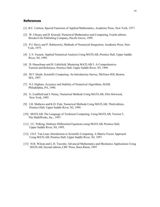 35

The inline functions are created in the Command Window. Interval over wich numerical solution is
computed and the initial values are stored in the vectors tspan and y0, respectively
tspan = [0 1];

y0 = [1 0];

Numerical solution to this system is obtained using the ode23 function
[t,y] = ode23(dy, tspan, y0);

Graphs of y1(t) (solid line) and y2(t) (dashed line) are shown below
plot(t,y(:,1),t,y(:,2),'--'), legend('y1','y2'), xlabel('t'),
ylabel('y(t)'), title('Numerical solutions y_1(t) and y_2(t)')

Numerical solutions y1(t) and y2(t)
12
y1
y2

10
8
6

y(t)

4
2
0
-2
-4
-6

0

0.2

0.4

0.6

0.8

1

t

The exact solution (y1(t), y2(t)) to this system is
y1, y2
y1 =
1/2*exp(-t)+1/2*exp(3*t)
y2 =
-1/4*exp(3*t)+1/4*exp(-t)

Functions y1 and y2 were found using command dsolve which is available in the Symbolic Math
Toolbox.
Last example in this section deals with the stiff ODE. Consider

 