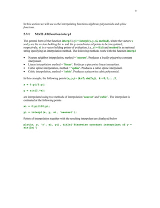 '
(
Interpolation of functions is one of the classical problems in numerical analysis. A one
dimensional interpolation problem is formulated as follows.





Given set of n+1 points xk , yk , 0  k  n, with x0  x1  …  xn, find a function f(x) whose
graph interpolates the data points, i.e., f(xk) = yk, for k = 0, 1, …, n.

 
