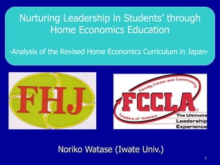 Noriko Watase (Iwate Univ.) Nurturing Leadership in Students’ through Home Economics Education -Analysis of the Revised Home Economics Curriculum in Japan-   
