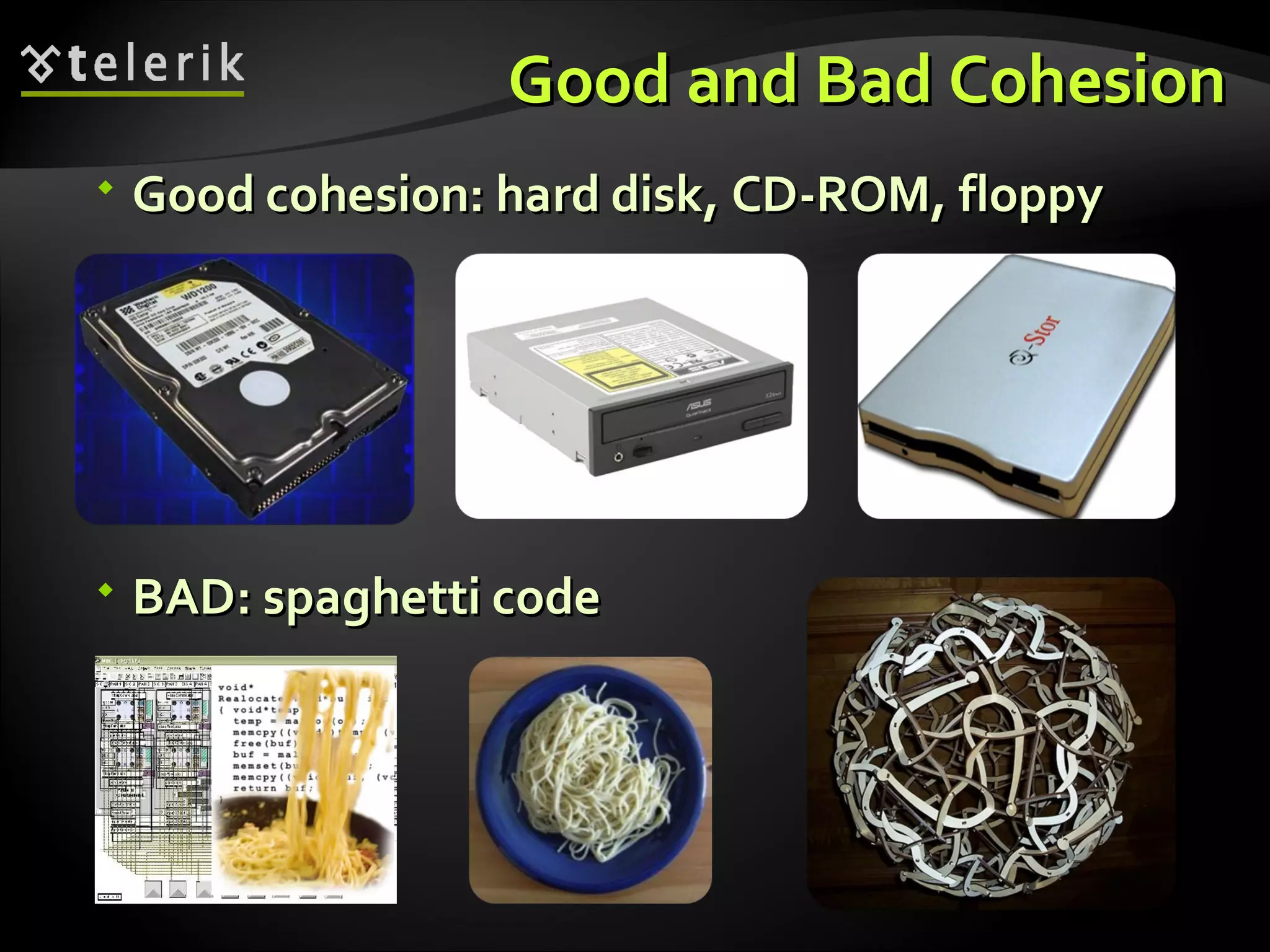 Good and Bad CohesionGood and Bad Cohesion  Good cohesion: hard disk, CD-ROM, floppyGood cohesion: hard disk, CD-ROM, floppy  BAD: spaghetti codeBAD: spaghetti code 