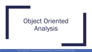 Object Oriented
Analysis
FROM: HAFIZ AMMAR SIDDIQUI – COURSE: OBJECT ORIENTED SOFTWARE ENGINEERING – INSTITUTE: BEACONHOUSE NATIONAL UNIVERSITY
 
