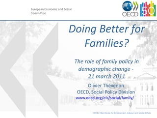 Doing Better for Families? The role of family policy in demographic change -  21 march 2011 Olivier Thévenon OECD, Social Policy Division www.oecd.org/els/social/family/   European Economic and Social Committee 
