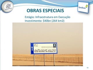 OBRAS ESPECIAIS
Estágio: Infraestrutura em Execução
Investimento: $40bn (264 km2)




                                      14
 