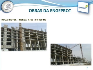 OBRAS DA ENGEPROT
ROUZI HOTEL – MEECA Área : 60,000 M2




                                          24
 