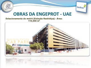 OBRAS DA ENGEPROT - UAE
Estacionamento do metrô [Esta ção Rashidiya] - Área:
                   110,000 m²
 