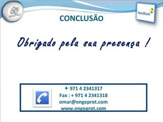 CONCLUSÃO
                   

Obrigado pela sua presença !


          + 971 4 2341317
        Fax : + 971 4 2341318
        omar@engeprot.com
         www.engeprot.com
 