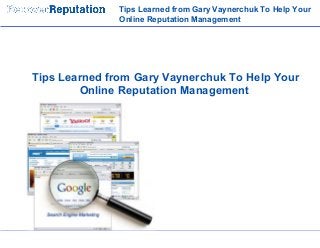 Tips Learned from Gary Vaynerchuk To Help Your
Online Reputation Management
Tips Learned from Gary Vaynerchuk To Help Your
Online Reputation Management
 