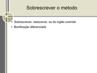 Sobrescrever o metodo

●   Sobrescrever, reescrever, ou do inglês override
●   Bonificação diferenciada
 