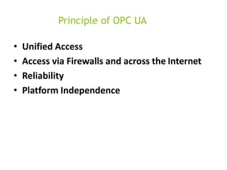 Principle of OPC UA
• Unified Access
• Access via Firewalls and across the Internet
• Reliability
• Platform Independence
 