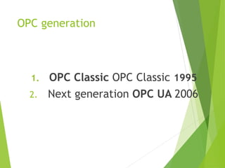 OPC generation
1. OPC Classic OPC Classic 1995
2. Next generation OPC UA 2006
 