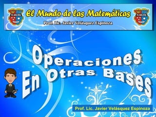 Operaciones En Otras Bases Prof. Lic. Javier Velásquez Espinoza 