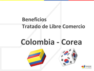 Beneficios
Tratado de Libre Comercio

Colombia - Corea
 