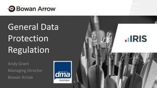 General Data
Protection
Regulation
Andy Grant
Managing Director
Bowan Arrow
 