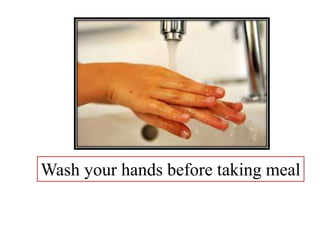 Wash your hands before taking meal
 