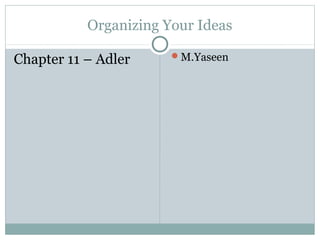Organizing Your Ideas
                       M.Yaseen
Chapter 11 – Adler
 