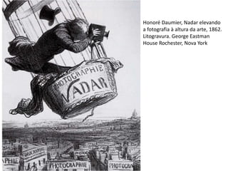 Honoré Daumier, Nadar elevando
a fotografia à altura da arte, 1862.
Litogravura. George Eastman
House Rochester, Nova York
 