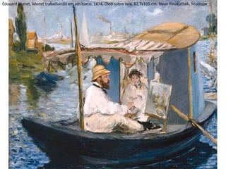 Édouard Manet, Monet trabalhando em um barco, 1874. Óleo sobre tela, 82,7x105 cm. Neue Pinakothek, Munique
 