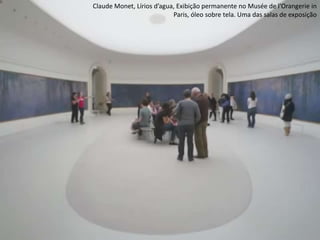 Claude Monet, Lírios d’agua, Exibição permanente no Musée de l'Orangerie in
Paris, óleo sobre tela. Uma das salas de exposição
 