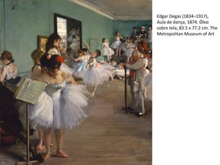 Edgar Degas (1834–1917),
Aula de dança, 1874. Óleo
sobre tela, 83.5 x 77.2 cm. The
Metropolitan Museum of Art
 