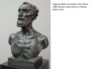 Auguste Rodin, O escultor Jules Dalou,
1883. Bronze, altura 52,6 cm. Museu
Rodin, Paris
 