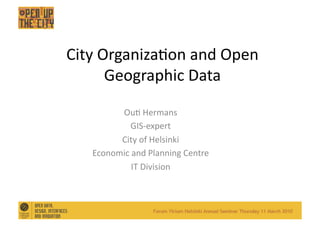 City	
  Organiza,on	
  and	
  Open	
  
         Geographic	
  Data	
  

           Ou,	
  Hermans	
  
               GIS-­‐expert	
  
           City	
  of	
  Helsinki	
  
     Economic	
  and	
  Planning	
  Centre	
  
                IT	
  Division	
  
 