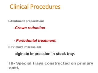 Clinical Procedures
I-Abutment preparation:
-Crown reduction and contouring with or
without endodontic treatment
- Periodontal treatment.
II-Primary impression:
alginate impression in stock tray.
III- Special trays constructed on primary
cast.
 