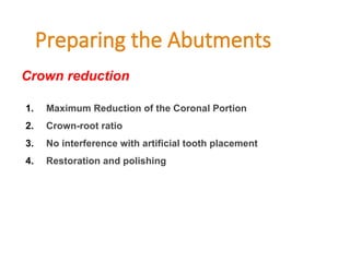 Preparing the Abutments
1. Maximum Reduction of the Coronal Portion
2. Crown-root ratio
3. No interference with artificial tooth placement
4. Restoration and polishing
Crown reduction
 