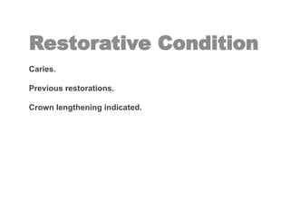 Restorative Condition
Caries.
Previous restorations.
Crown lengthening indicated.
 