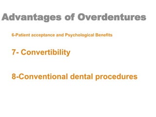Advantages of Overdentures
6-Patient acceptance and Psychological Benefits
7- Convertibility
8-Conventional dental procedures
 