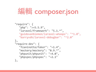編輯 composer.json
"require":	
  {	
  
	
   "php":	
  ">=5.5.9",	
  
	
   "laravel/framework":	
  "5.1.*",	
  
	
   "guidovanbiemen/laravel-­‐whoops":	
  "^1.0",	
  
	
   "barryvdh/laravel-­‐debugbar":	
  "^2.0"	
  
},	
  
"require-­‐dev":	
  {	
  
	
   "fzaninotto/faker":	
  "~1.4",	
  
	
   "mockery/mockery":	
  "0.9.*",	
  
	
   "phpunit/phpunit":	
  "~4.0",	
  
	
   "phpspec/phpspec":	
  "~2.1"	
  
},
 