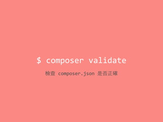$	
  composer	
  validate
檢查	
  composer.json	
  是否正確
 