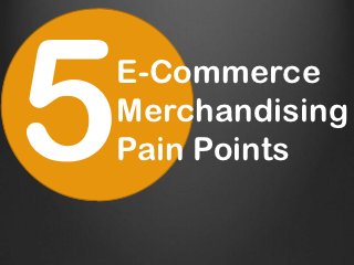 E-Commerce
Merchandising
Pain Points
 