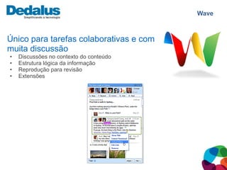Wave



Único para tarefas colaborativas e com
muita discussão
•   Discussões no contexto do conteúdo
•   Estrutura lógica da informação
•   Reprodução para revisão
•   Extensões
 