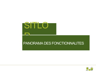 SITLO
R
PANORAMA DES FONCTIONNALITES
 
