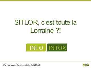 Panorama des fonctionnalités CYBTOUR
SITLOR, c’est toute la
Lorraine ?!
INFO INTOX
 