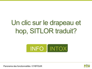 Panorama des fonctionnalités / CYBTOUR
Un clic sur le drapeau et
hop, SITLOR traduit?
INFO INTOX
 