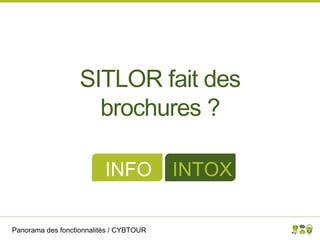 Panorama des fonctionnalités / CYBTOUR
SITLOR fait des
brochures ?
INFO INTOX
 