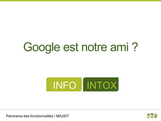 Panorama des fonctionnalités / MAJSIT
Google est notre ami ?
INFO INTOX
 