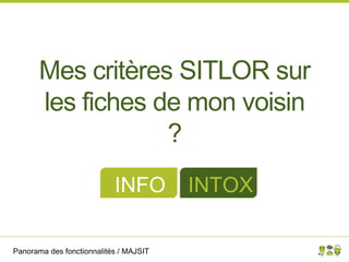 Panorama des fonctionnalités / MAJSIT
Mes critères SITLOR sur
les fiches de mon voisin
?
INFO INTOX
 