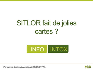 Panorama des fonctionnalités / GEOPORTAIL
SITLOR fait de jolies
cartes ?
INFO INTOX
 