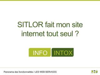 Panorama des fonctionnalités / LES WEB SERVICES
SITLOR fait mon site
internet tout seul ?
INFO INTOX
 