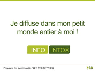 Panorama des fonctionnalités / LES WEB SERVICES
Je diffuse dans mon petit
monde entier à moi !
INFO INTOX
 