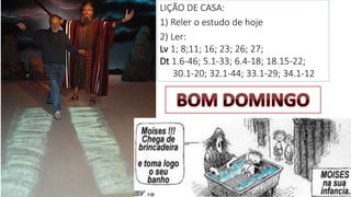 37
LIÇÃO DE CASA:
1) Reler o estudo de hoje
2) Ler:
Lv 1; 8;11; 16; 23; 26; 27;
Dt 1.6-46; 5.1-33; 6.4-18; 18.15-22;
30.1-20; 32.1-44; 33.1-29; 34.1-12
 