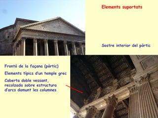 Elements suportats




                                   Sostre interior del pòrtic




Frontó de la façana (pòrtic)
Elements típics d’un temple grec
Coberta doble vessant,
recolzada sobre estructura
d’arcs damunt les columnes
 