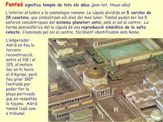 Agripa va fer el Panteó com analogia de l’esfera celeste. Les seves dimensions la
reprodueixen: la planta circular és tanc...