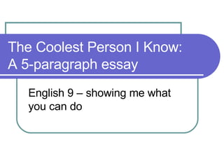 The Coolest Person I Know: A 5-paragraph essay English 9 – showing me what you can do 