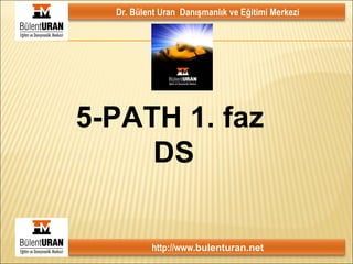 5-PATH 1. faz  DS Dr. Bülent Uran  Danışmanlık ve Eğitimi Merkezi http://www. bulenturan.net 