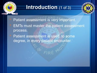 Introduction (1 of 3)
• Patient assessment is very important.
• EMTs must master the patient assessment
process.
• Patient assessment is used, to some
degree, in every patient encounter.
 
