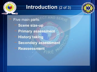 Introduction (2 of 3)
• Five main parts:
– Scene size-up
– Primary assessment
– History taking
– Secondary assessment
– Reassessment
 